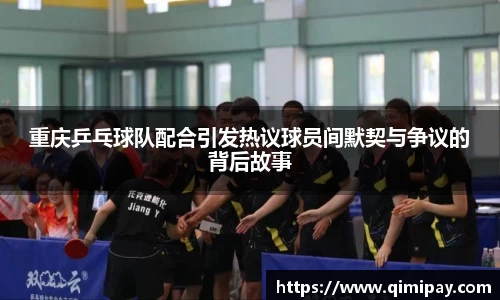 重庆乒乓球队配合引发热议球员间默契与争议的背后故事