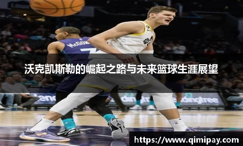 沃克凯斯勒的崛起之路与未来篮球生涯展望