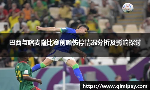 巴西与喀麦隆比赛前瞻伤停情况分析及影响探讨