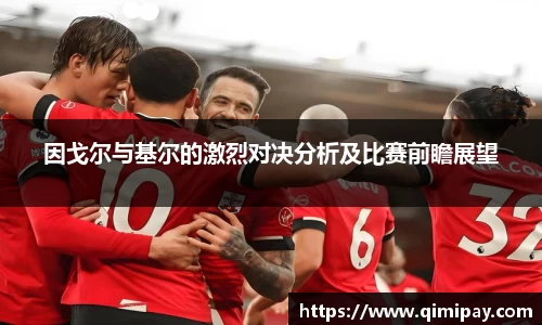 因戈尔与基尔的激烈对决分析及比赛前瞻展望